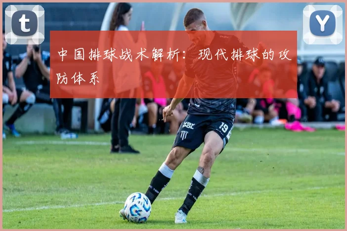 中国排球战术解析：现代排球的攻防体系