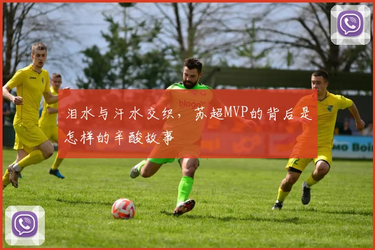 泪水与汗水交织,苏超MVP的背后是怎样的辛酸故事
