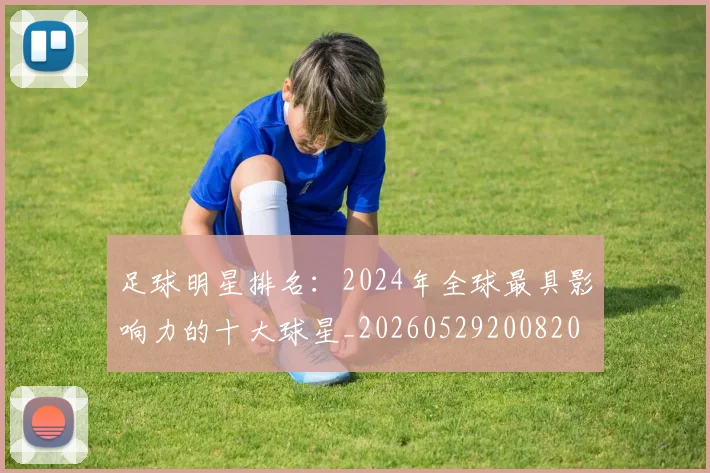 足球明星排名:2024年全球最具影响力的十大球星_20260529200820