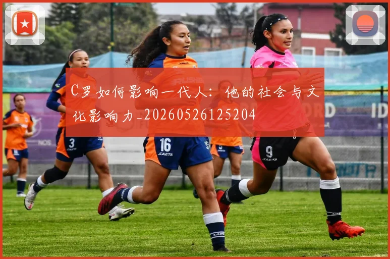 C罗如何影响一代人:他的社会与文化影响力_20260526125204