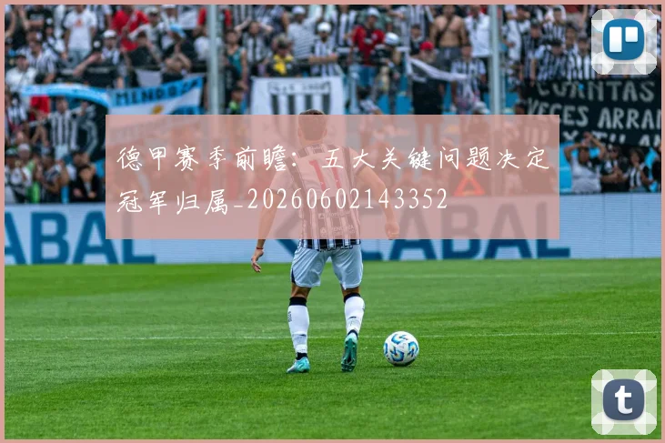 德甲赛季前瞻：五大关键问题决定冠军归属_20260602143352