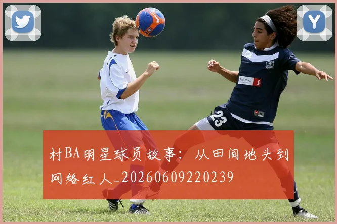 村BA明星球员故事：从田间地头到网络红人_20260609220239