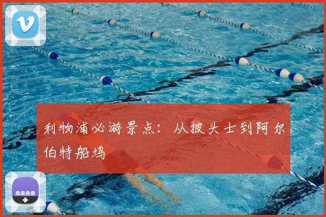 利物浦必游景点：从披头士到阿尔伯特船坞