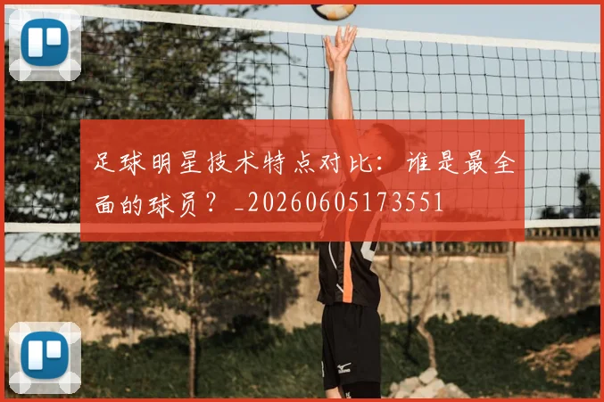 足球明星技术特点对比：谁是最全面的球员？_20260605173551