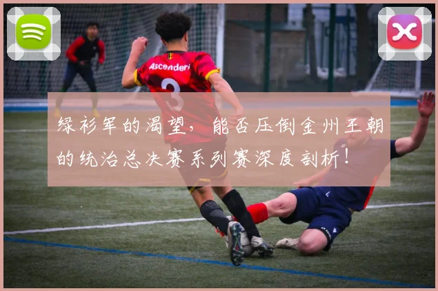 绿衫军的渴望，能否压倒金州王朝的统治总决赛系列赛深度剖析！