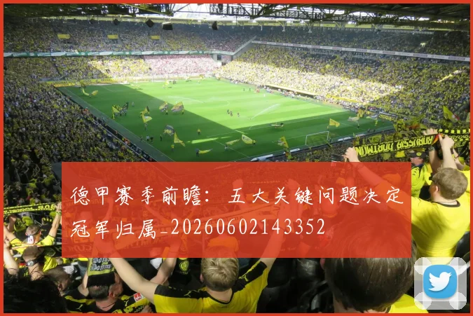 德甲赛季前瞻：五大关键问题决定冠军归属_20260602143352