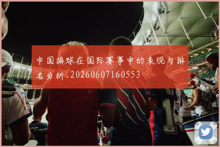 中国排球在国际赛事中的表现与排名分析_20260607160553